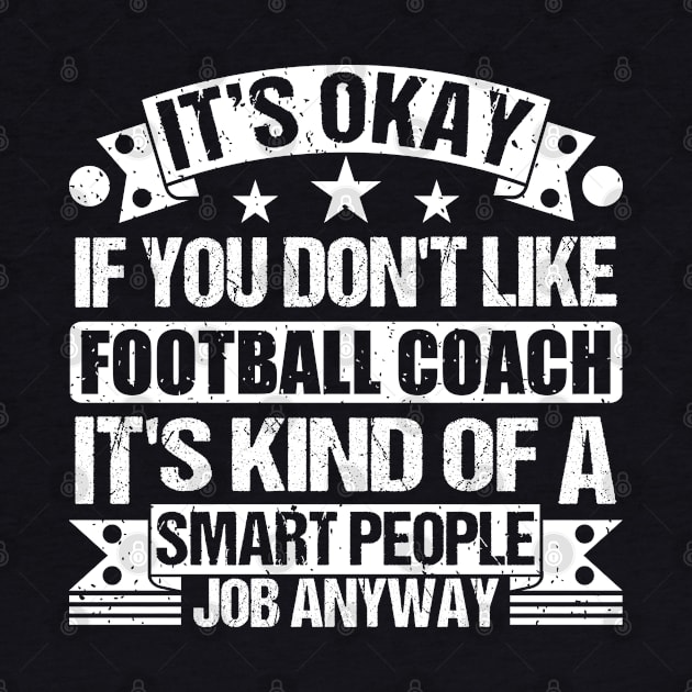 Football Coach lover It's Okay If You Don't Like Football Coach It's Kind Of A Smart People job Anyway by Benzii-shop 